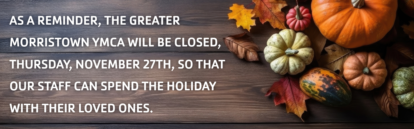 https://www.greatermorristownymca.org/sites/default/files/revslider/image/We%20will%20be%20closed%20Thursday%2C%20November%2027th%20for%20Thanksgiving.%20We%20hope%20you%20have%20a%20safe%20and%20happy.png